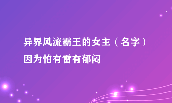 异界风流霸王的女主（名字）因为怕有雷有郁闷