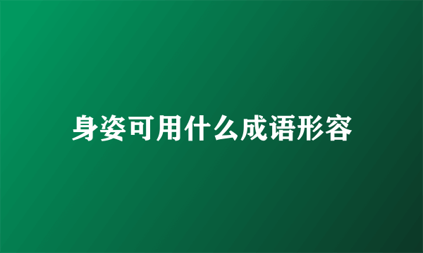 身姿可用什么成语形容