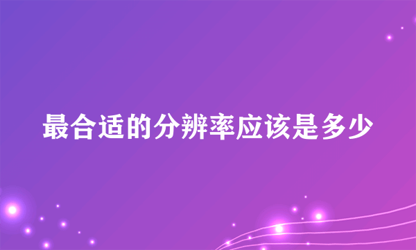 最合适的分辨率应该是多少
