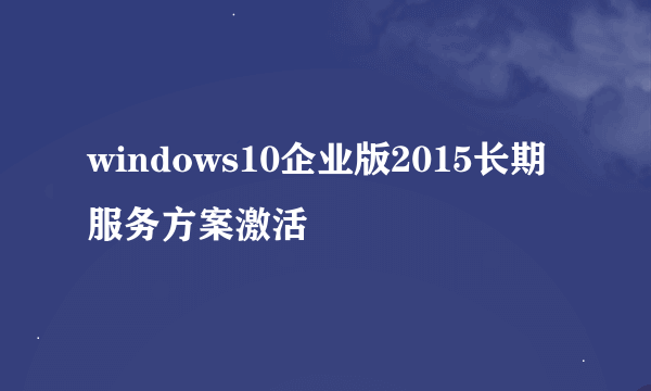 windows10企业版2015长期服务方案激活