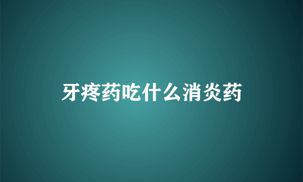 牙疼药吃什么消炎药