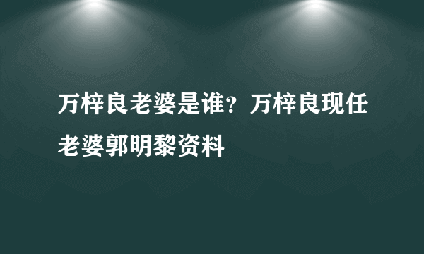 万梓良老婆是谁？万梓良现任老婆郭明黎资料