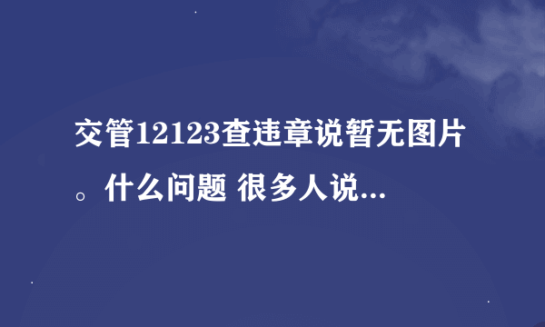 交管12123查违章说暂无图片。什么问题 很多人说都有图片的 为何我查就