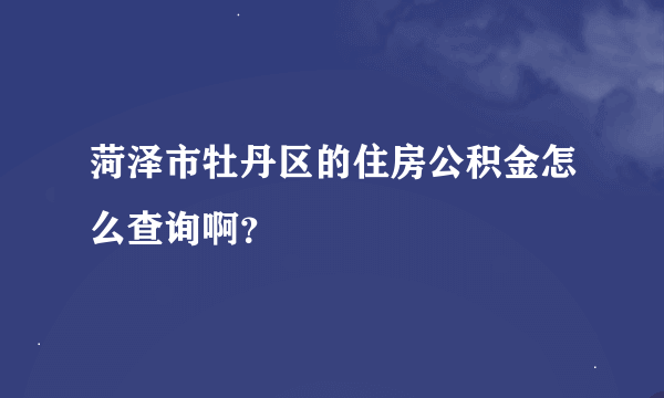 菏泽市牡丹区的住房公积金怎么查询啊？