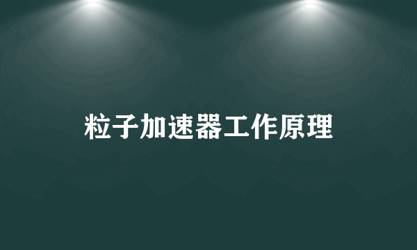 粒子加速器工作原理