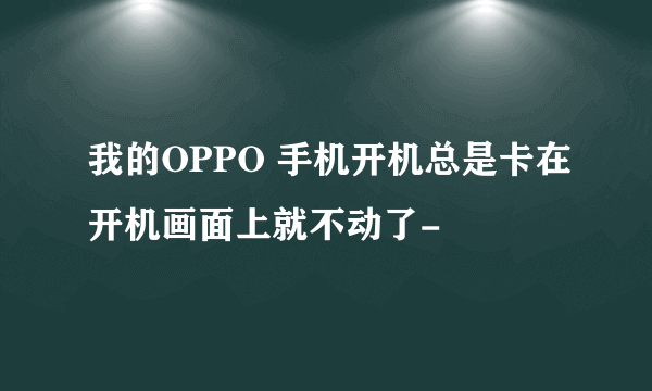 我的OPPO 手机开机总是卡在开机画面上就不动了-