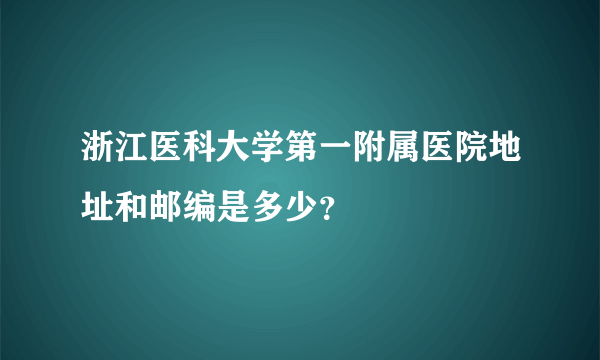 浙江医科大学第一附属医院地址和邮编是多少？