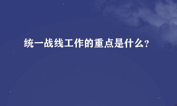 统一战线工作的重点是什么？