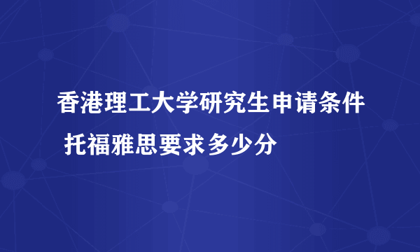 香港理工大学研究生申请条件 托福雅思要求多少分