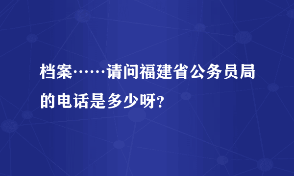档案……请问福建省公务员局的电话是多少呀？