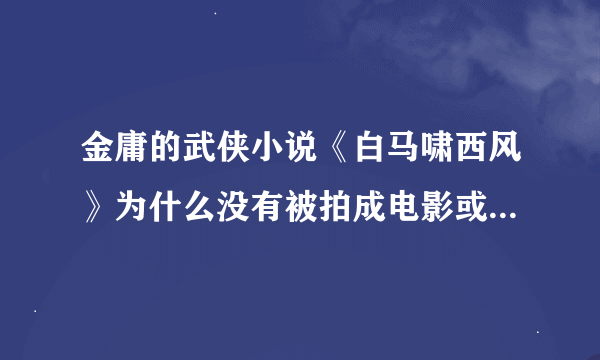 金庸的武侠小说《白马啸西风》为什么没有被拍成电影或者电视剧？