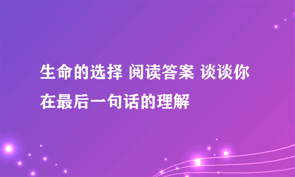 生命的选择 阅读答案 谈谈你在最后一句话的理解