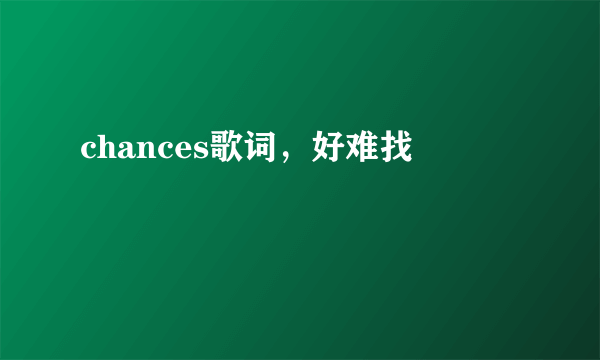 chances歌词，好难找