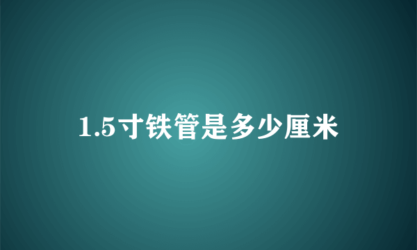 1.5寸铁管是多少厘米