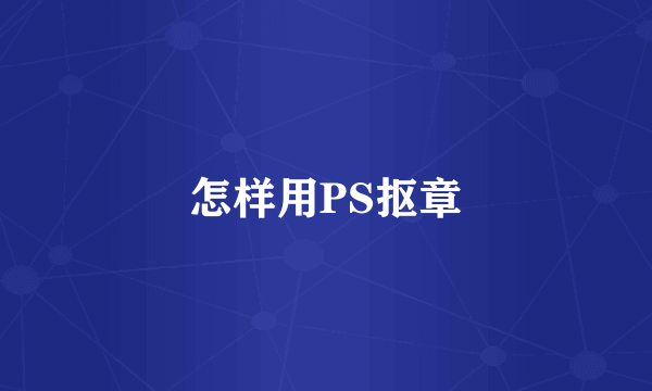 怎样用PS抠章