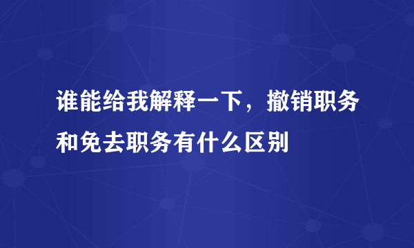 谁能给我解释一下，撤销职务和免去职务有什么区别