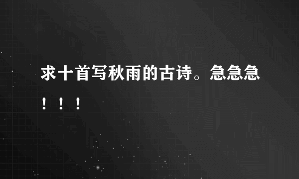 求十首写秋雨的古诗。急急急！！！
