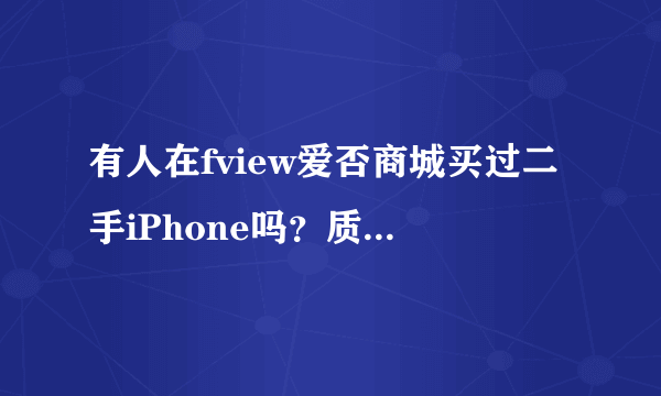 有人在fview爱否商城买过二手iPhone吗？质量怎么样？是翻新机吗？买过的来哈！