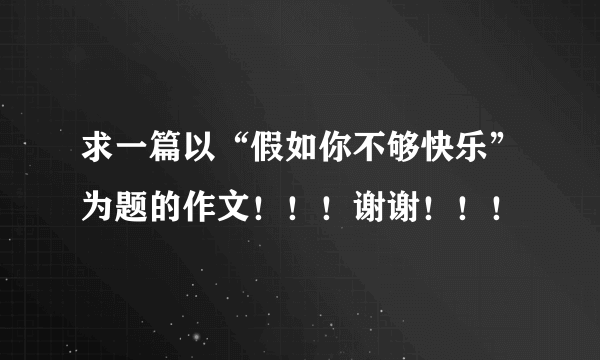 求一篇以“假如你不够快乐”为题的作文！！！谢谢！！！