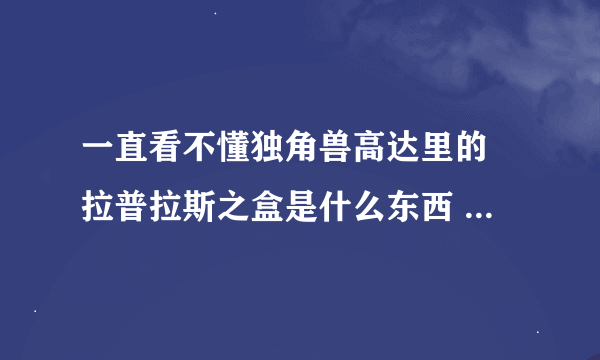 一直看不懂独角兽高达里的 拉普拉斯之盒是什么东西 主要是讲他们抢这个盒子吗？