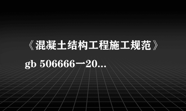《混凝土结构工程施工规范》gb 506666一2011是不是最新版本