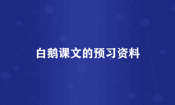 白鹅课文的预习资料