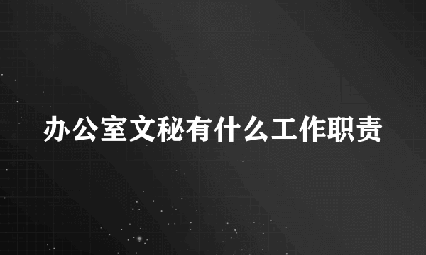 办公室文秘有什么工作职责