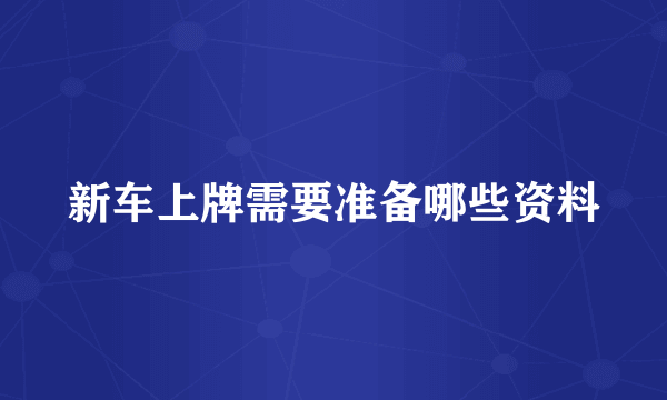 新车上牌需要准备哪些资料
