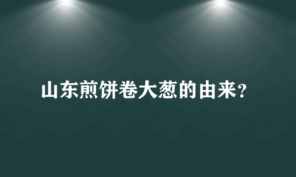 山东煎饼卷大葱的由来？