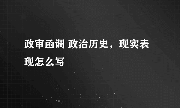 政审函调 政治历史，现实表现怎么写