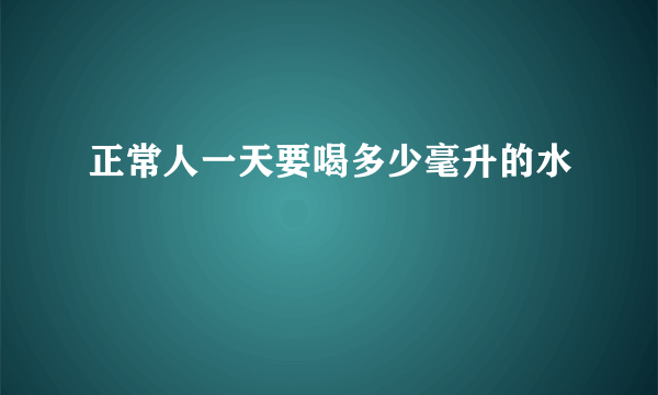 正常人一天要喝多少毫升的水
