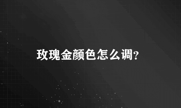玫瑰金颜色怎么调？