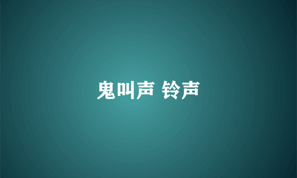 鬼叫声 铃声