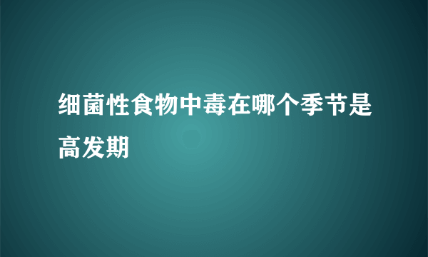 细菌性食物中毒在哪个季节是高发期