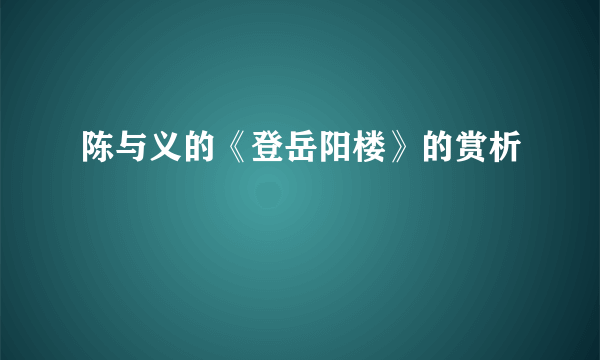 陈与义的《登岳阳楼》的赏析