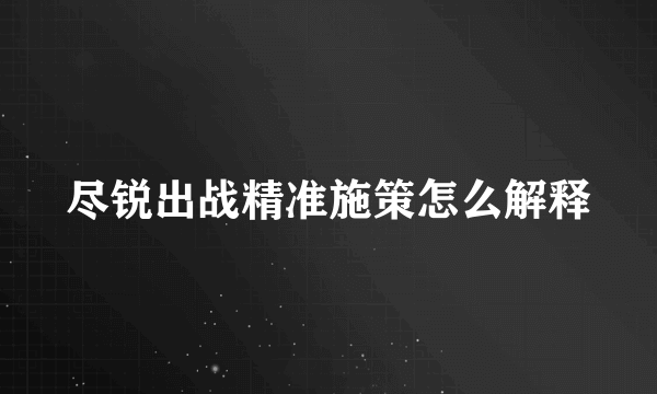 尽锐出战精准施策怎么解释