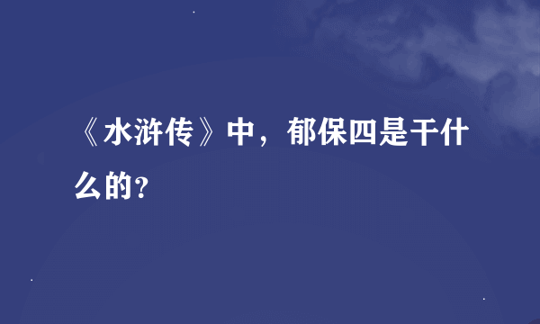 《水浒传》中，郁保四是干什么的？