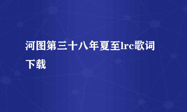 河图第三十八年夏至lrc歌词下载