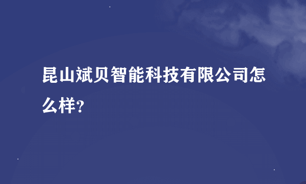 昆山斌贝智能科技有限公司怎么样？