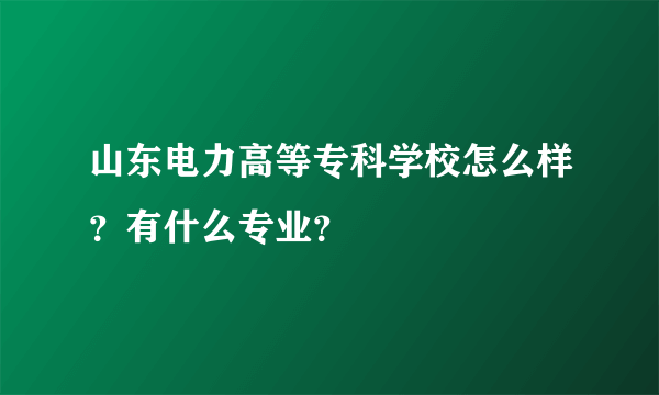 山东电力高等专科学校怎么样？有什么专业？
