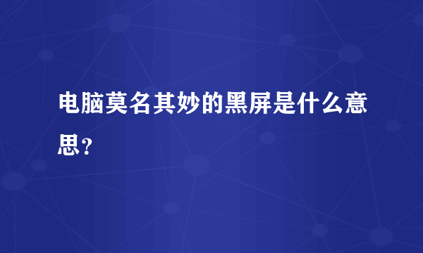 电脑莫名其妙的黑屏是什么意思？