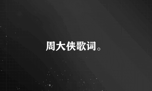 周大侠歌词。