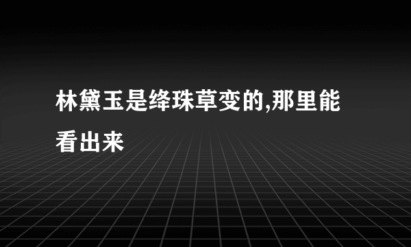 林黛玉是绛珠草变的,那里能看出来