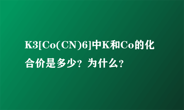 K3[Co(CN)6]中K和Co的化合价是多少？为什么？