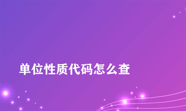 
单位性质代码怎么查

