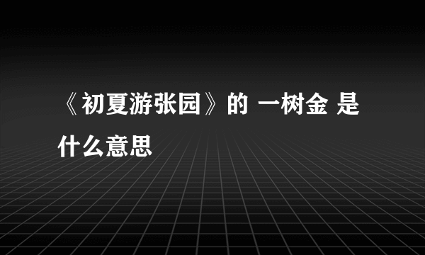《初夏游张园》的 一树金 是什么意思