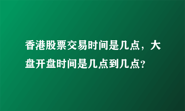 香港股票交易时间是几点，大盘开盘时间是几点到几点？