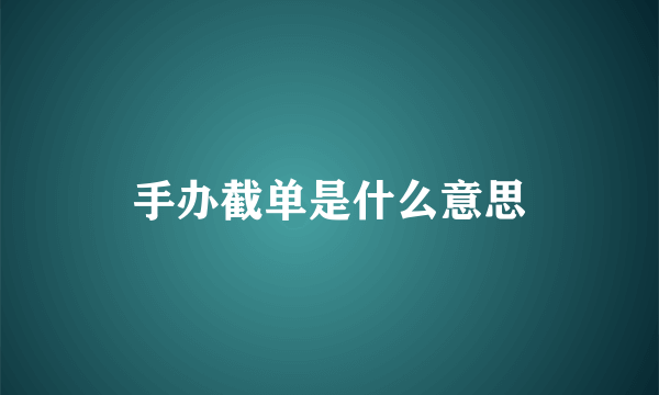 手办截单是什么意思