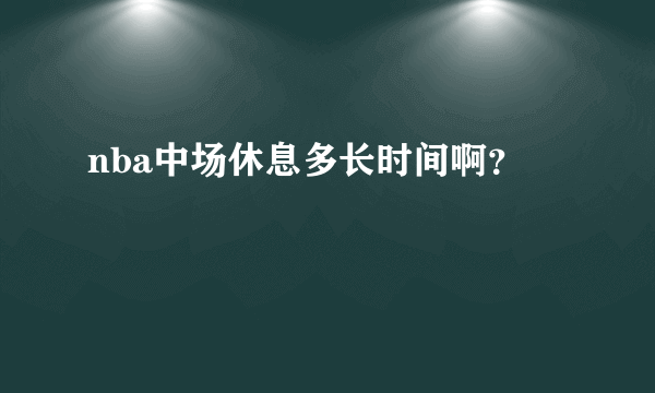 nba中场休息多长时间啊？