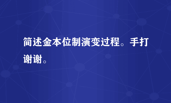 简述金本位制演变过程。手打谢谢。